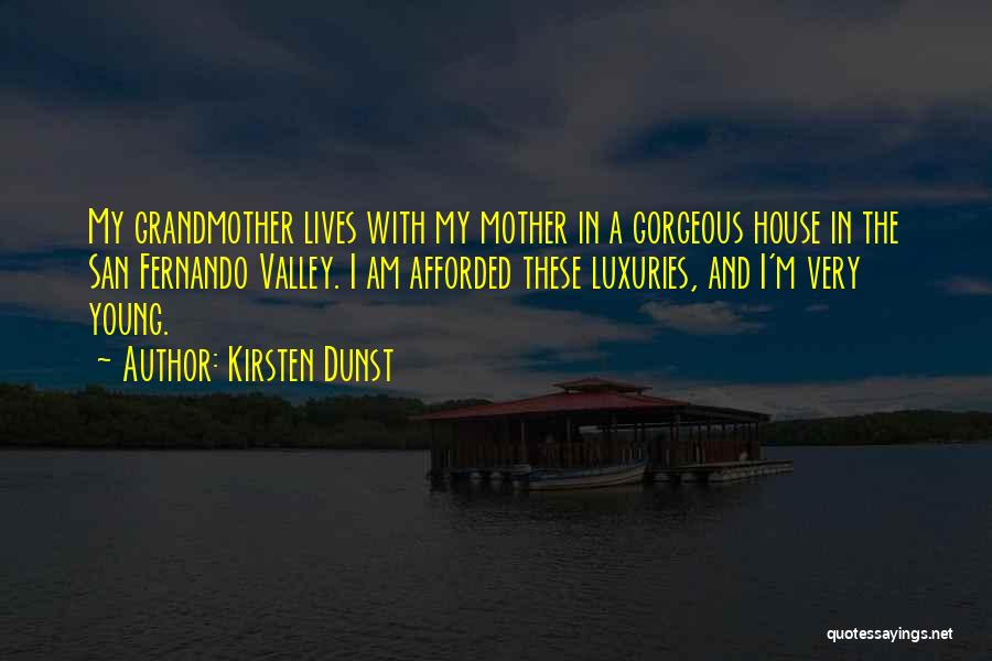 Kirsten Dunst Quotes: My Grandmother Lives With My Mother In A Gorgeous House In The San Fernando Valley. I Am Afforded These Luxuries,