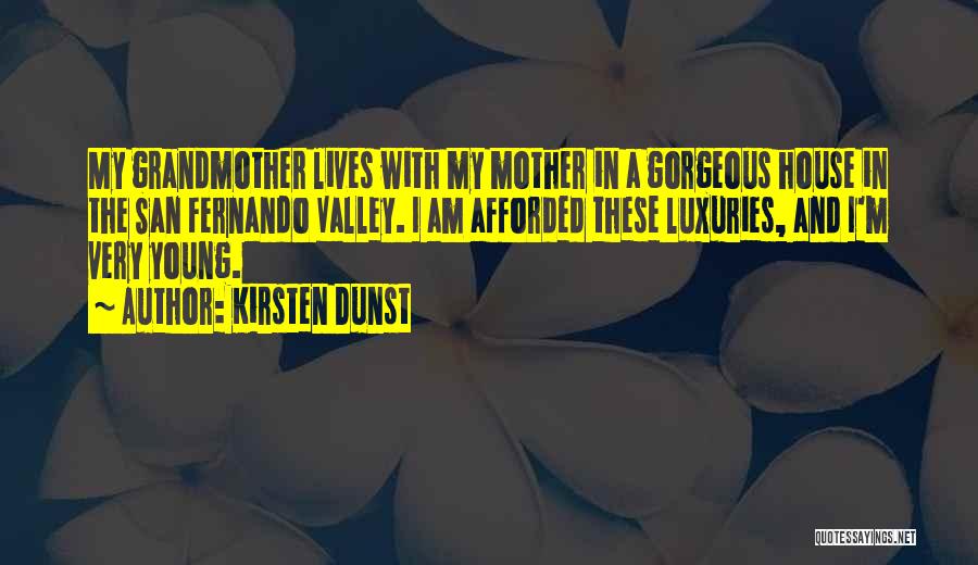 Kirsten Dunst Quotes: My Grandmother Lives With My Mother In A Gorgeous House In The San Fernando Valley. I Am Afforded These Luxuries,