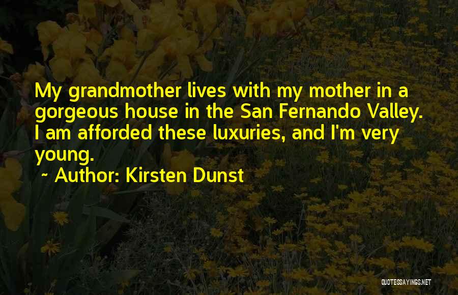 Kirsten Dunst Quotes: My Grandmother Lives With My Mother In A Gorgeous House In The San Fernando Valley. I Am Afforded These Luxuries,