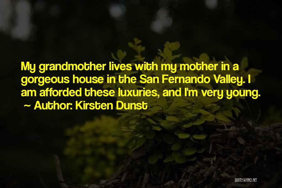 Kirsten Dunst Quotes: My Grandmother Lives With My Mother In A Gorgeous House In The San Fernando Valley. I Am Afforded These Luxuries,