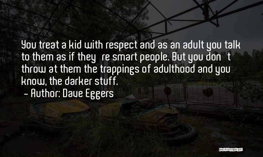 Dave Eggers Quotes: You Treat A Kid With Respect And As An Adult You Talk To Them As If They're Smart People. But