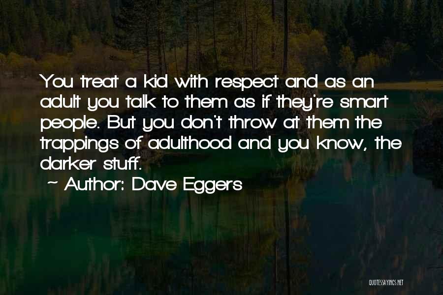 Dave Eggers Quotes: You Treat A Kid With Respect And As An Adult You Talk To Them As If They're Smart People. But