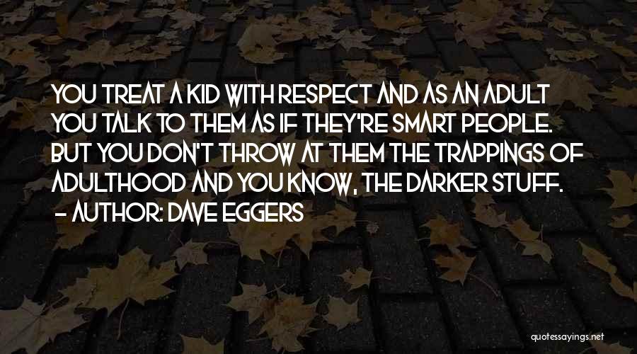 Dave Eggers Quotes: You Treat A Kid With Respect And As An Adult You Talk To Them As If They're Smart People. But