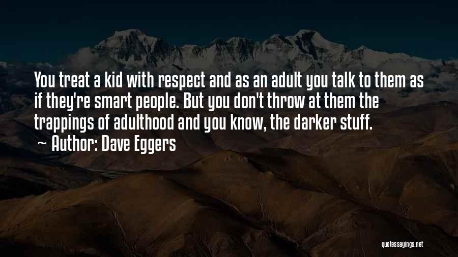 Dave Eggers Quotes: You Treat A Kid With Respect And As An Adult You Talk To Them As If They're Smart People. But