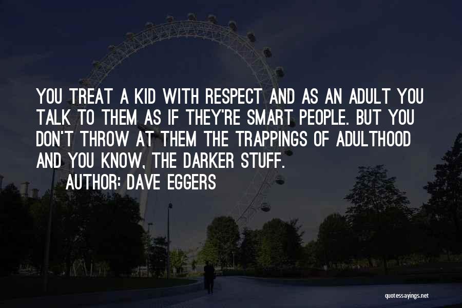 Dave Eggers Quotes: You Treat A Kid With Respect And As An Adult You Talk To Them As If They're Smart People. But