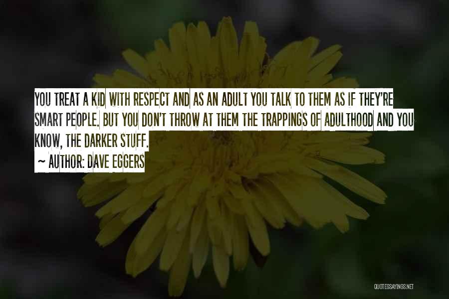 Dave Eggers Quotes: You Treat A Kid With Respect And As An Adult You Talk To Them As If They're Smart People. But