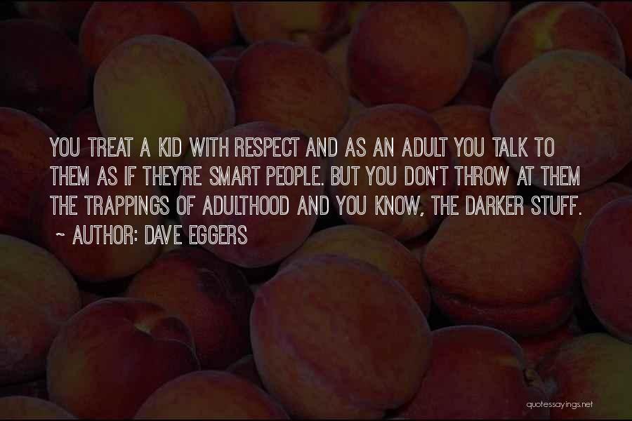 Dave Eggers Quotes: You Treat A Kid With Respect And As An Adult You Talk To Them As If They're Smart People. But