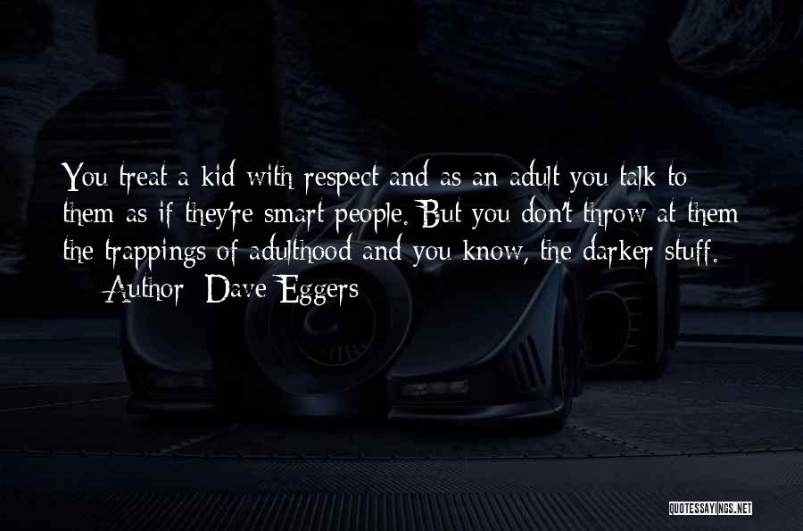 Dave Eggers Quotes: You Treat A Kid With Respect And As An Adult You Talk To Them As If They're Smart People. But