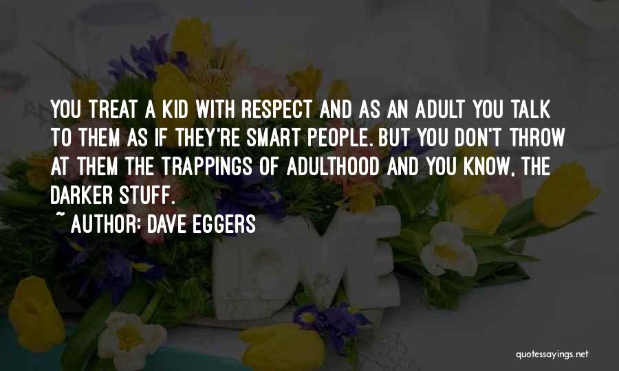 Dave Eggers Quotes: You Treat A Kid With Respect And As An Adult You Talk To Them As If They're Smart People. But