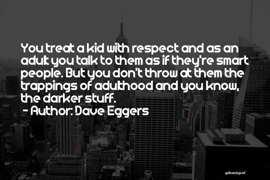 Dave Eggers Quotes: You Treat A Kid With Respect And As An Adult You Talk To Them As If They're Smart People. But