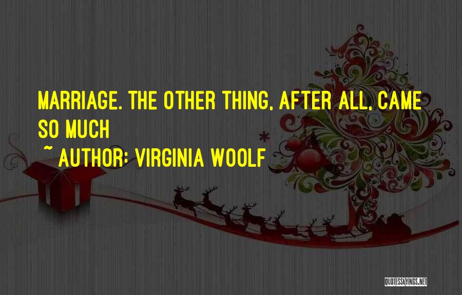 Virginia Woolf Quotes: Marriage. The Other Thing, After All, Came So Much