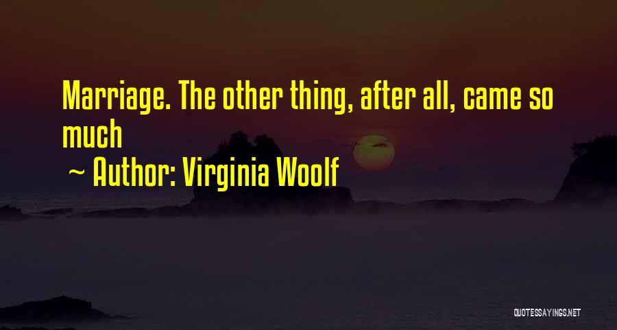 Virginia Woolf Quotes: Marriage. The Other Thing, After All, Came So Much