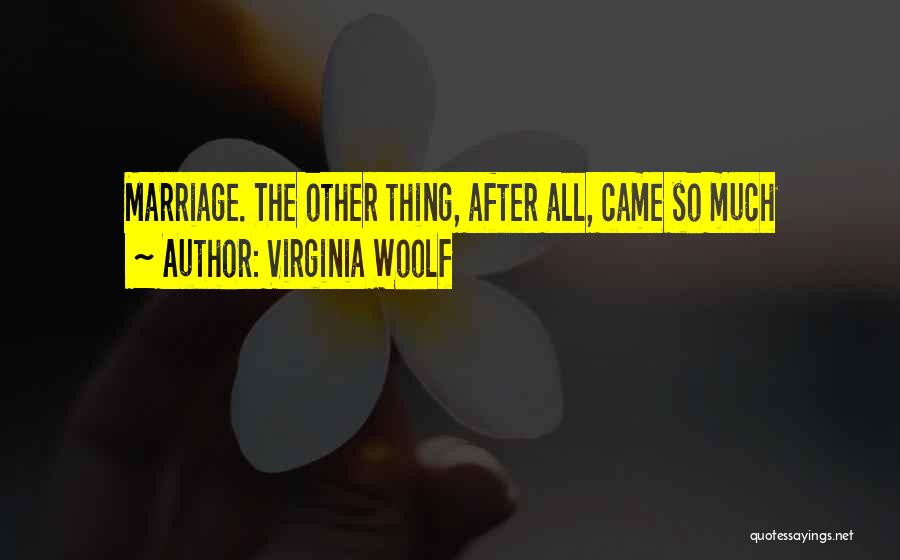 Virginia Woolf Quotes: Marriage. The Other Thing, After All, Came So Much