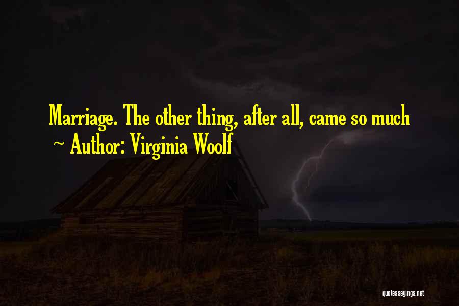 Virginia Woolf Quotes: Marriage. The Other Thing, After All, Came So Much