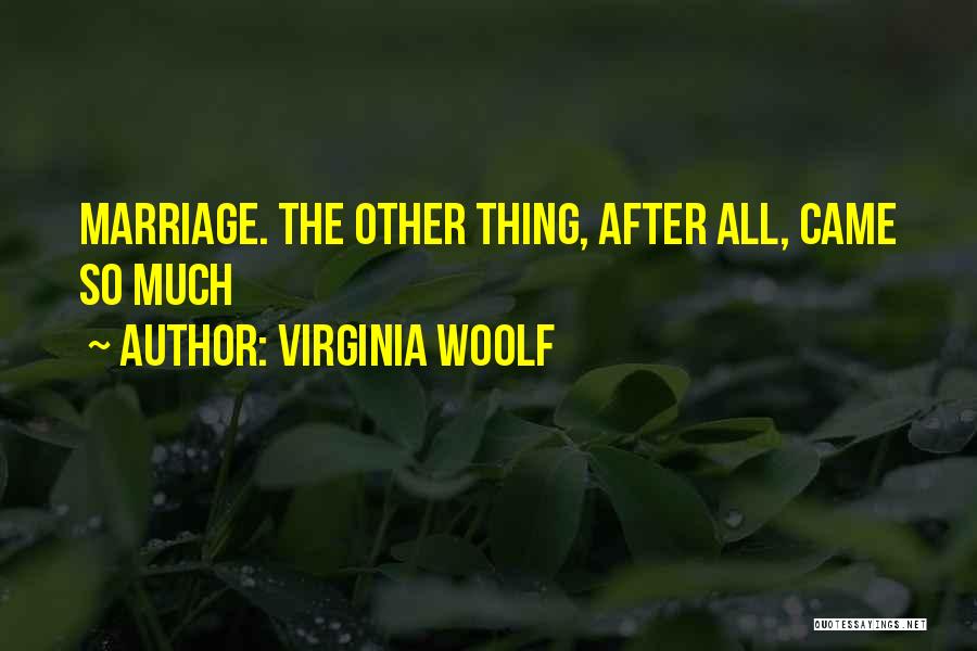 Virginia Woolf Quotes: Marriage. The Other Thing, After All, Came So Much