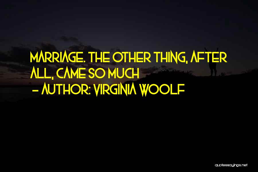 Virginia Woolf Quotes: Marriage. The Other Thing, After All, Came So Much