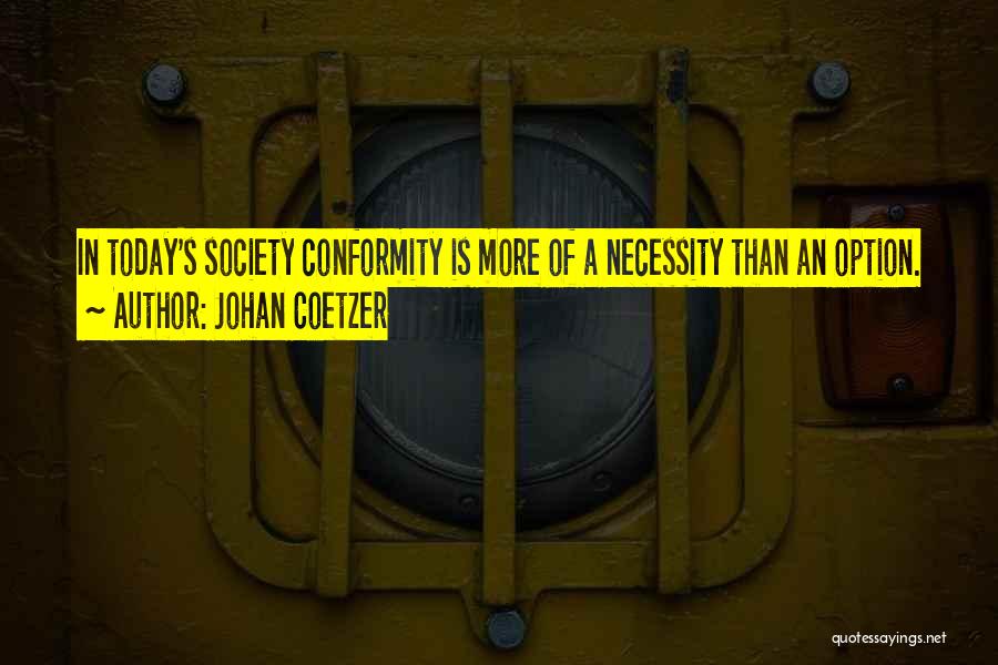 Johan Coetzer Quotes: In Today's Society Conformity Is More Of A Necessity Than An Option.