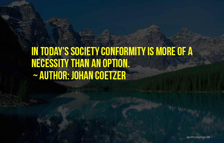 Johan Coetzer Quotes: In Today's Society Conformity Is More Of A Necessity Than An Option.