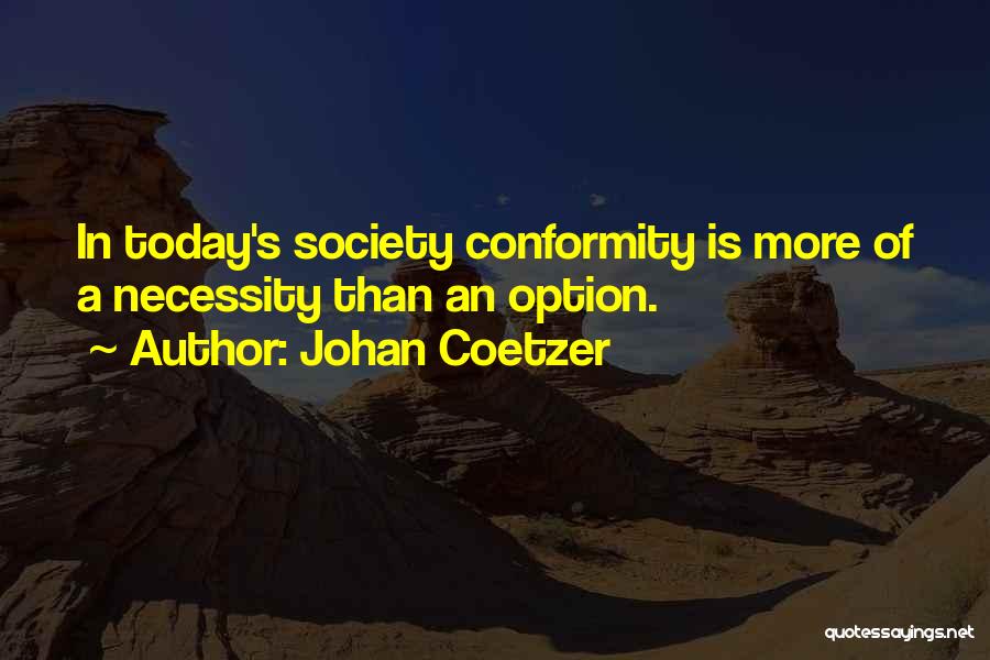 Johan Coetzer Quotes: In Today's Society Conformity Is More Of A Necessity Than An Option.