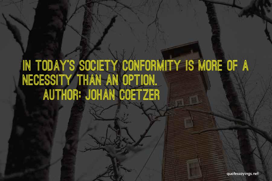 Johan Coetzer Quotes: In Today's Society Conformity Is More Of A Necessity Than An Option.