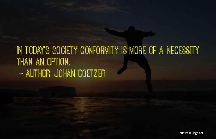 Johan Coetzer Quotes: In Today's Society Conformity Is More Of A Necessity Than An Option.