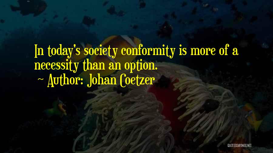 Johan Coetzer Quotes: In Today's Society Conformity Is More Of A Necessity Than An Option.