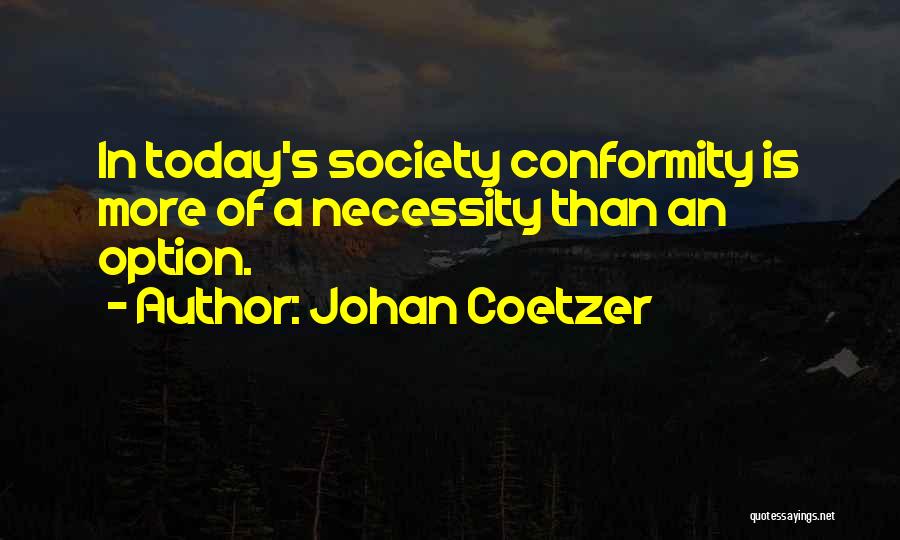 Johan Coetzer Quotes: In Today's Society Conformity Is More Of A Necessity Than An Option.