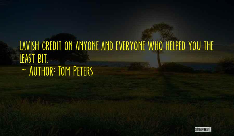 Tom Peters Quotes: Lavish Credit On Anyone And Everyone Who Helped You The Least Bit.