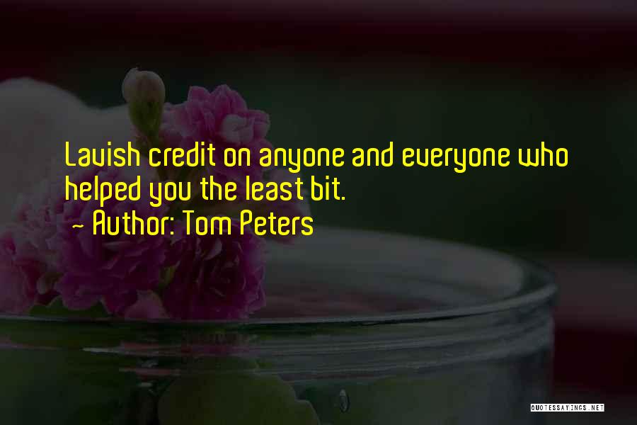 Tom Peters Quotes: Lavish Credit On Anyone And Everyone Who Helped You The Least Bit.