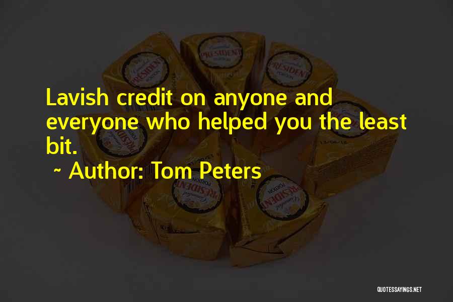 Tom Peters Quotes: Lavish Credit On Anyone And Everyone Who Helped You The Least Bit.