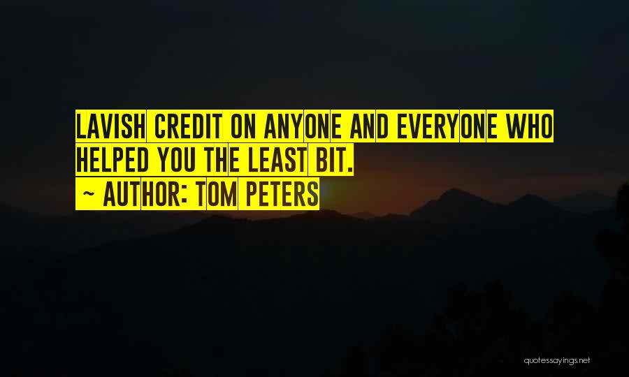 Tom Peters Quotes: Lavish Credit On Anyone And Everyone Who Helped You The Least Bit.