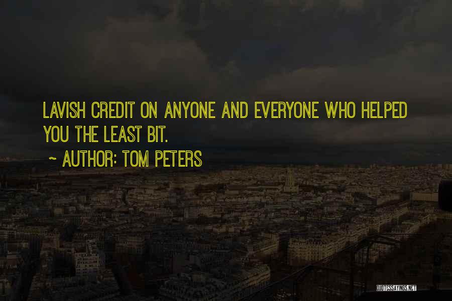 Tom Peters Quotes: Lavish Credit On Anyone And Everyone Who Helped You The Least Bit.