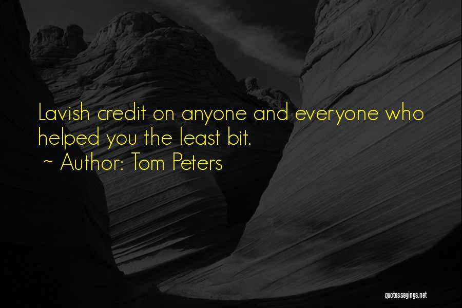 Tom Peters Quotes: Lavish Credit On Anyone And Everyone Who Helped You The Least Bit.