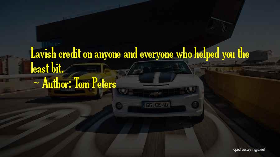 Tom Peters Quotes: Lavish Credit On Anyone And Everyone Who Helped You The Least Bit.