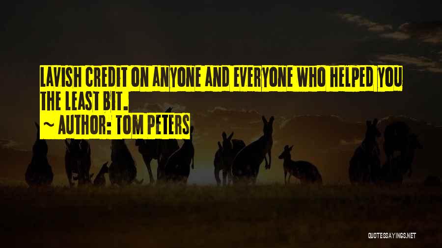 Tom Peters Quotes: Lavish Credit On Anyone And Everyone Who Helped You The Least Bit.