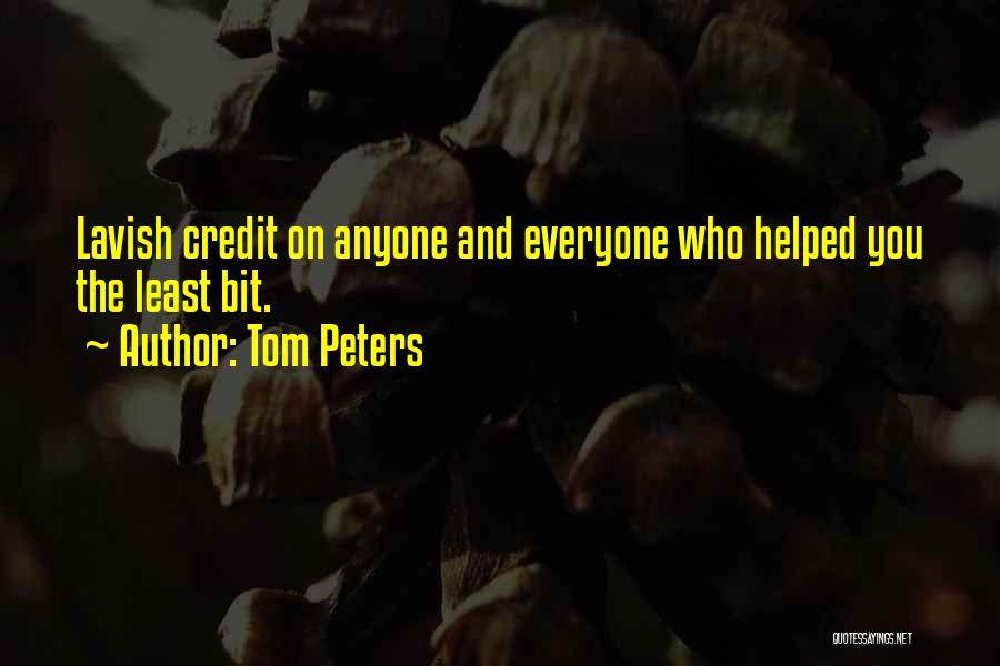 Tom Peters Quotes: Lavish Credit On Anyone And Everyone Who Helped You The Least Bit.