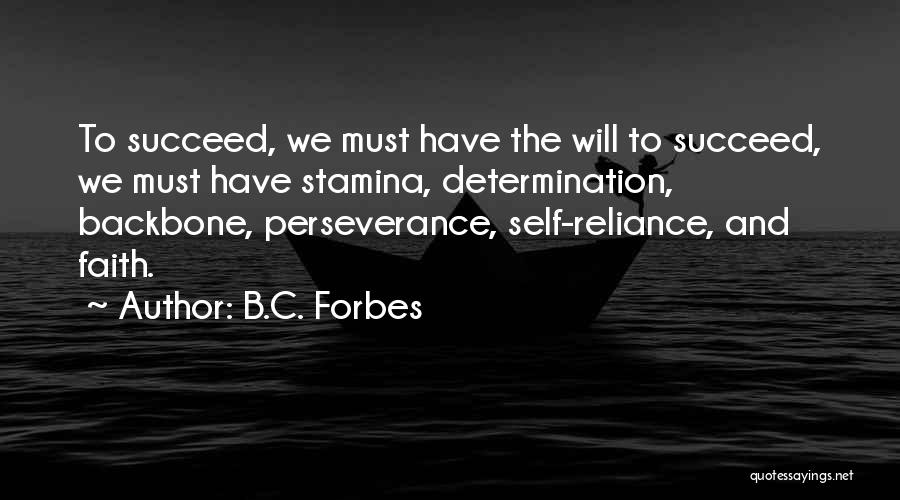 B.C. Forbes Quotes: To Succeed, We Must Have The Will To Succeed, We Must Have Stamina, Determination, Backbone, Perseverance, Self-reliance, And Faith.