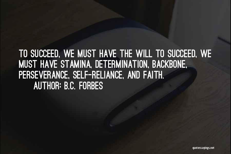 B.C. Forbes Quotes: To Succeed, We Must Have The Will To Succeed, We Must Have Stamina, Determination, Backbone, Perseverance, Self-reliance, And Faith.