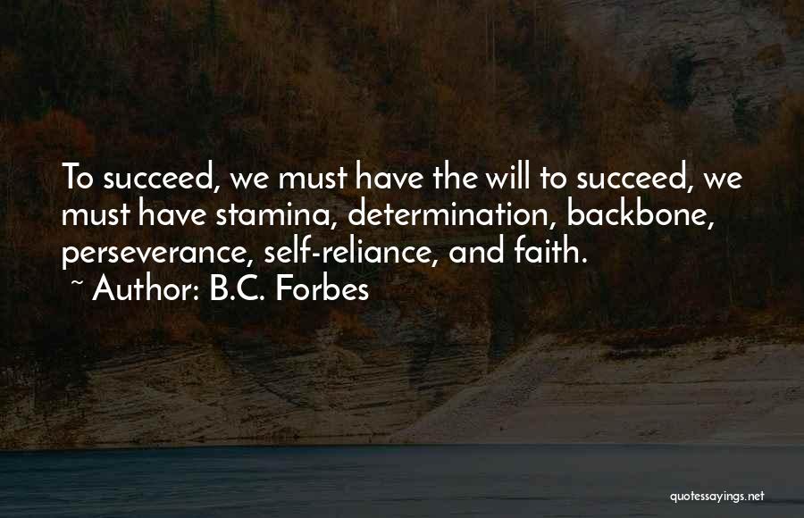 B.C. Forbes Quotes: To Succeed, We Must Have The Will To Succeed, We Must Have Stamina, Determination, Backbone, Perseverance, Self-reliance, And Faith.