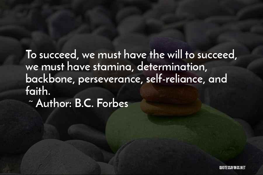 B.C. Forbes Quotes: To Succeed, We Must Have The Will To Succeed, We Must Have Stamina, Determination, Backbone, Perseverance, Self-reliance, And Faith.