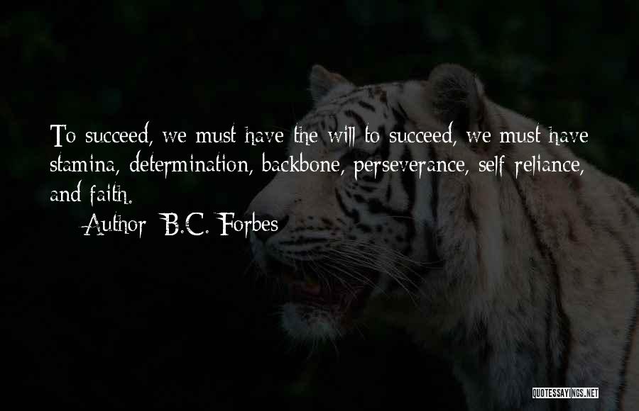 B.C. Forbes Quotes: To Succeed, We Must Have The Will To Succeed, We Must Have Stamina, Determination, Backbone, Perseverance, Self-reliance, And Faith.