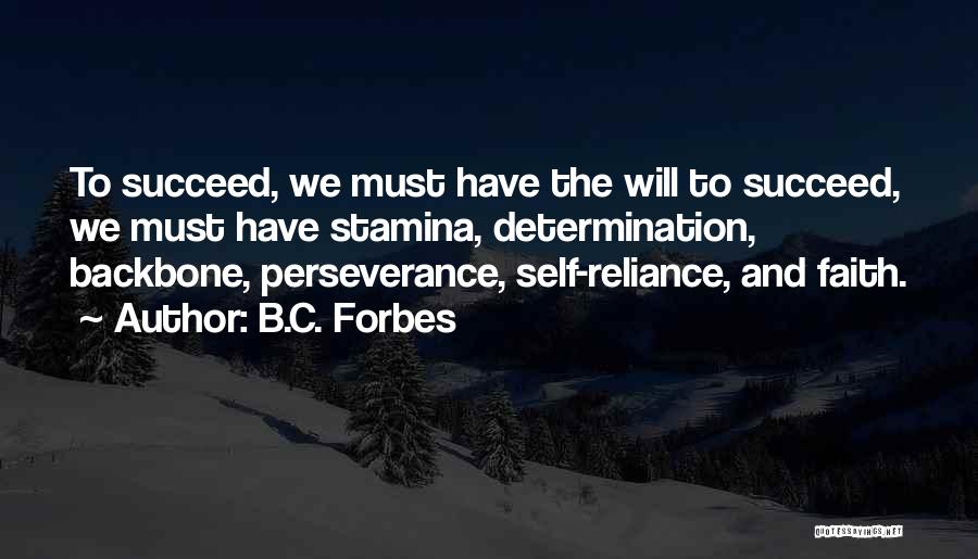 B.C. Forbes Quotes: To Succeed, We Must Have The Will To Succeed, We Must Have Stamina, Determination, Backbone, Perseverance, Self-reliance, And Faith.