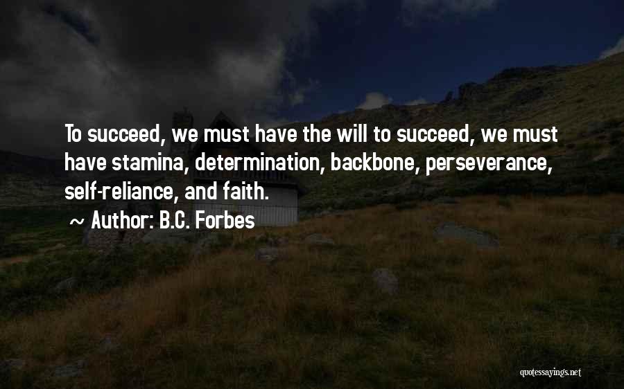 B.C. Forbes Quotes: To Succeed, We Must Have The Will To Succeed, We Must Have Stamina, Determination, Backbone, Perseverance, Self-reliance, And Faith.