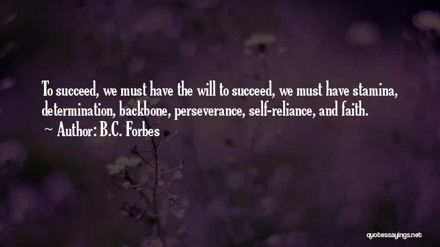 B.C. Forbes Quotes: To Succeed, We Must Have The Will To Succeed, We Must Have Stamina, Determination, Backbone, Perseverance, Self-reliance, And Faith.