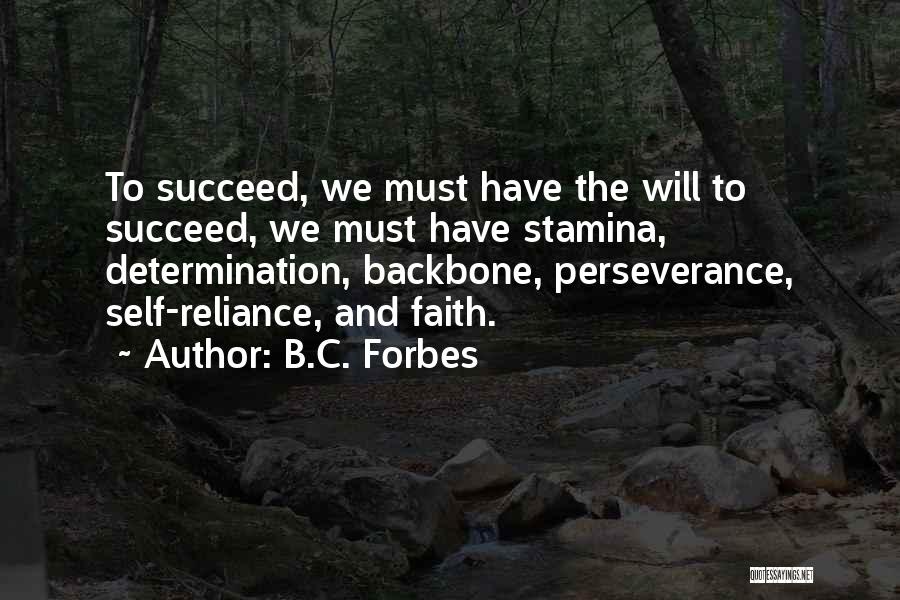 B.C. Forbes Quotes: To Succeed, We Must Have The Will To Succeed, We Must Have Stamina, Determination, Backbone, Perseverance, Self-reliance, And Faith.