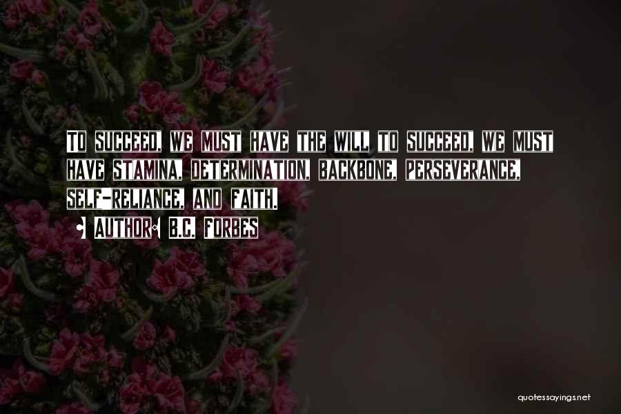 B.C. Forbes Quotes: To Succeed, We Must Have The Will To Succeed, We Must Have Stamina, Determination, Backbone, Perseverance, Self-reliance, And Faith.