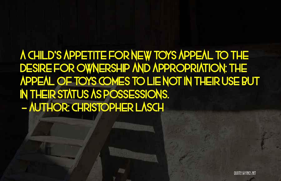 Christopher Lasch Quotes: A Child's Appetite For New Toys Appeal To The Desire For Ownership And Appropriation: The Appeal Of Toys Comes To