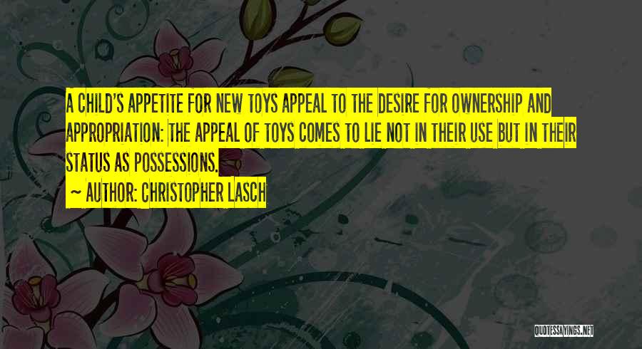 Christopher Lasch Quotes: A Child's Appetite For New Toys Appeal To The Desire For Ownership And Appropriation: The Appeal Of Toys Comes To