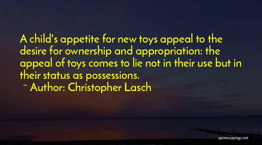 Christopher Lasch Quotes: A Child's Appetite For New Toys Appeal To The Desire For Ownership And Appropriation: The Appeal Of Toys Comes To