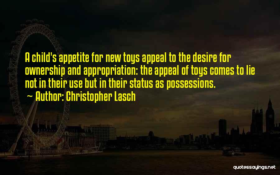 Christopher Lasch Quotes: A Child's Appetite For New Toys Appeal To The Desire For Ownership And Appropriation: The Appeal Of Toys Comes To